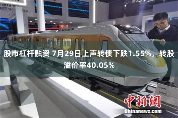 股市杠杆融资 7月29日上声转债下跌1.55%，转股溢价率40.05%