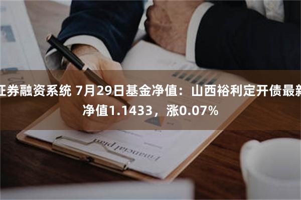 证券融资系统 7月29日基金净值：山西裕利定开债最新净值1.1433，涨0.07%