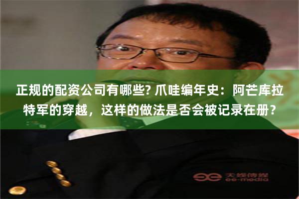 正规的配资公司有哪些? 爪哇编年史：阿芒库拉特军的穿越，这样的做法是否会被记录在册？