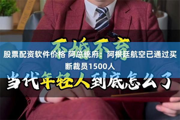 股票配资软件价格 阿总统府：阿根廷航空已通过买断裁员1500人