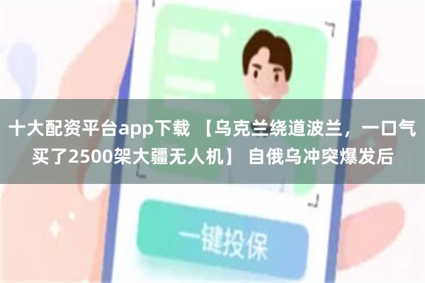 十大配资平台app下载 【乌克兰绕道波兰，一口气买了2500架大疆无人机】 自俄乌冲突爆发后