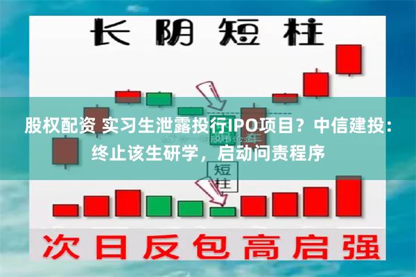 股权配资 实习生泄露投行IPO项目？中信建投：终止该生研学，启动问责程序