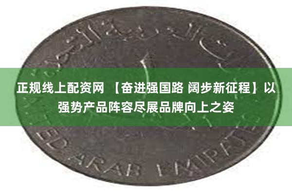 正规线上配资网 【奋进强国路 阔步新征程】以强势产品阵容尽展品牌向上之姿