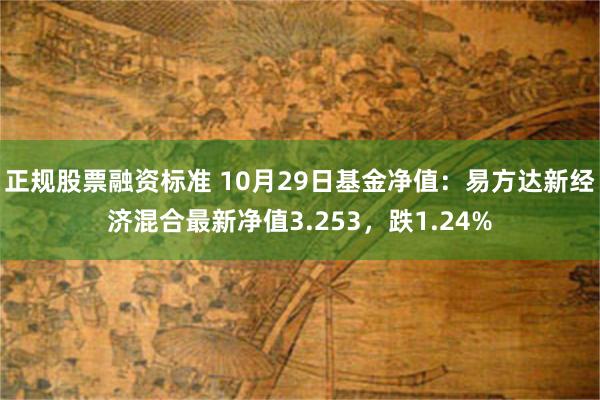 正规股票融资标准 10月29日基金净值：易方达新经济混合最新净值3.253，跌1.24%