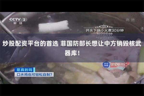 炒股配资平台的首选 菲国防部长想让中方销毁核武器库！