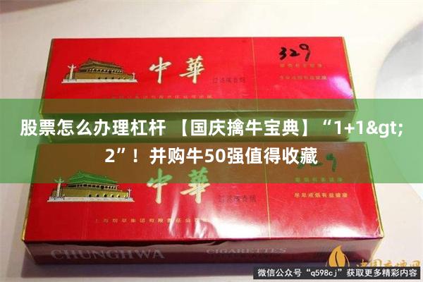 股票怎么办理杠杆 【国庆擒牛宝典】“1+1>2”！并购牛50强值得收藏