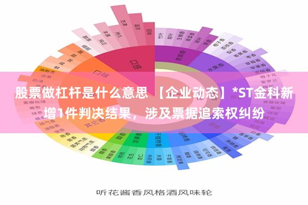 股票做杠杆是什么意思 【企业动态】*ST金科新增1件判决结果，涉及票据追索权纠纷