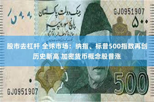 股市去杠杆 全球市场：纳指、标普500指数再创历史新高 加密货币概念股普涨