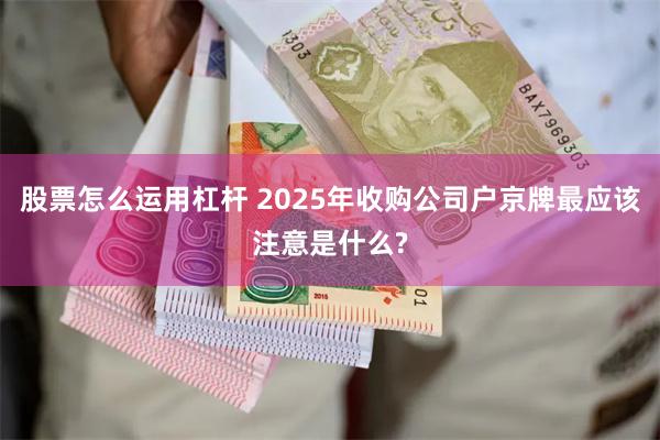 股票怎么运用杠杆 2025年收购公司户京牌最应该注意是什么?