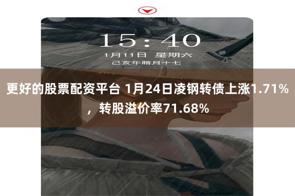 更好的股票配资平台 1月24日凌钢转债上涨1.71%，转股溢价率71.68%